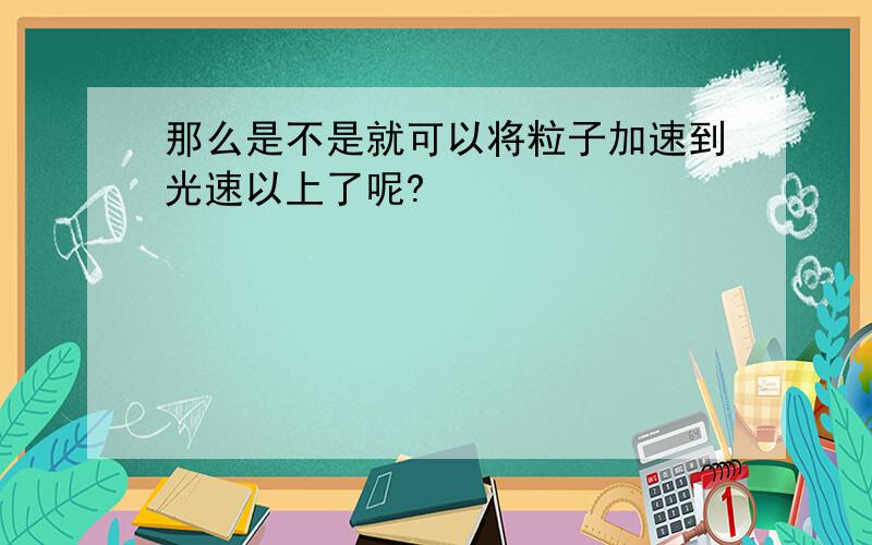 那么是不是就可以将粒子加速到光速以上了呢?