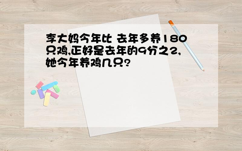 李大妈今年比 去年多养180只鸡,正好是去年的9分之2,她今年养鸡几只?