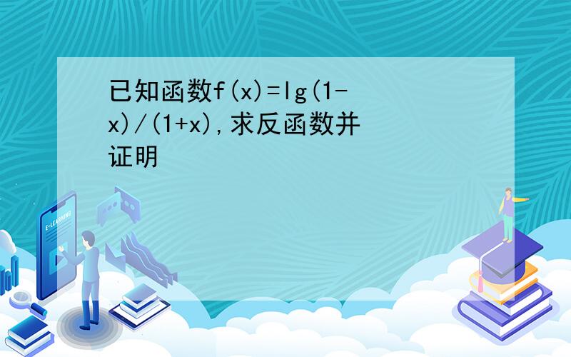 已知函数f(x)=lg(1-x)/(1+x),求反函数并证明