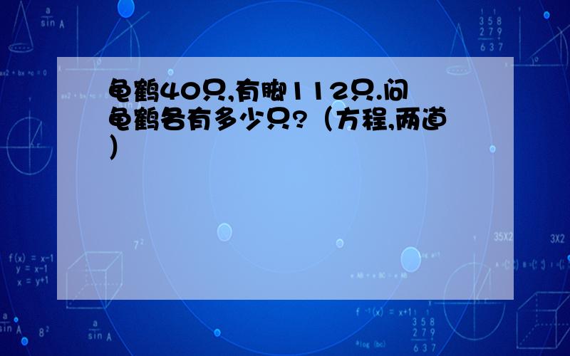 龟鹤40只,有脚112只.问龟鹤各有多少只?（方程,两道）