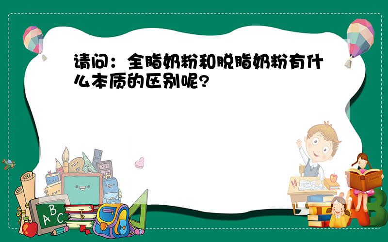 请问：全脂奶粉和脱脂奶粉有什么本质的区别呢?