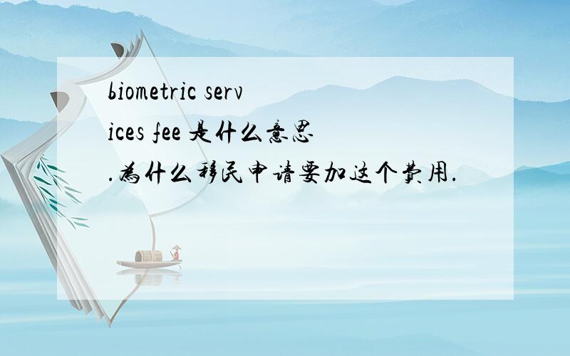 biometric services fee 是什么意思.为什么移民申请要加这个费用.