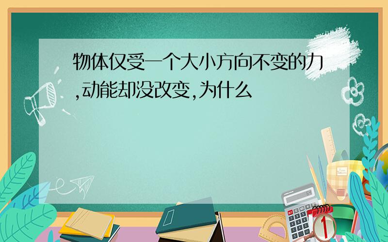 物体仅受一个大小方向不变的力,动能却没改变,为什么