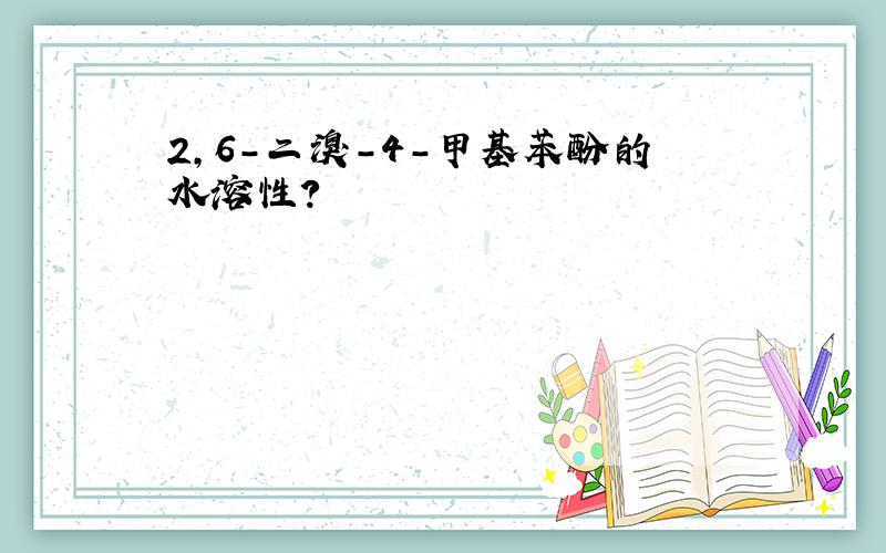 2,6-二溴-4-甲基苯酚的水溶性?