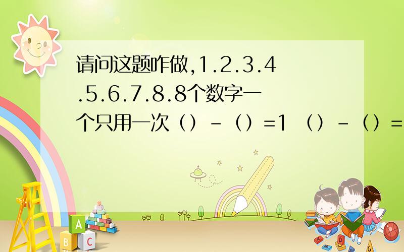 请问这题咋做,1.2.3.4.5.6.7.8.8个数字一个只用一次（）-（）=1 （）-（）=2 （）+（）=9 （）+