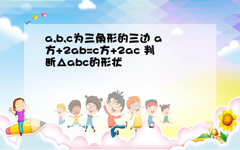 a,b,c为三角形的三边 a方+2ab=c方+2ac 判断△abc的形状