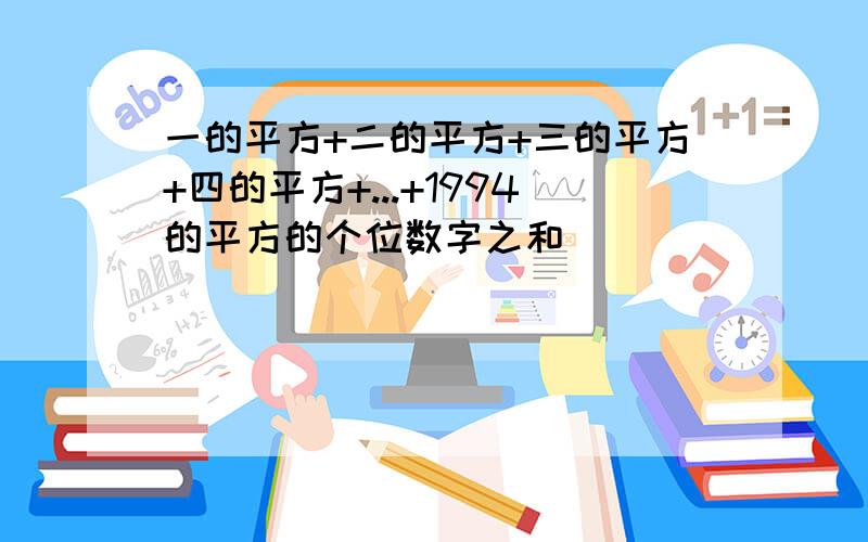 一的平方+二的平方+三的平方+四的平方+...+1994的平方的个位数字之和