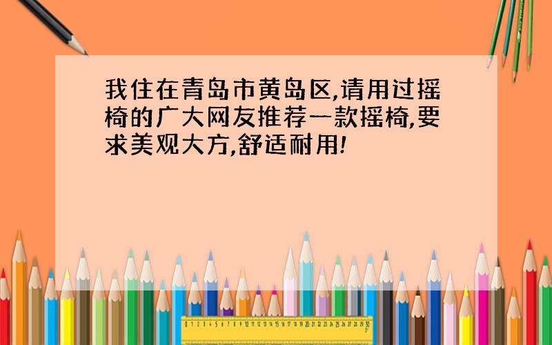 我住在青岛市黄岛区,请用过摇椅的广大网友推荐一款摇椅,要求美观大方,舒适耐用!