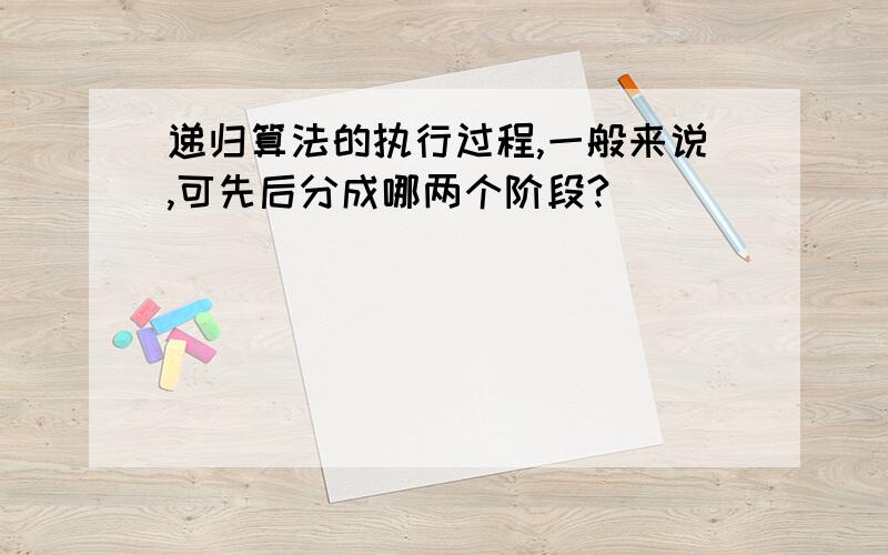 递归算法的执行过程,一般来说,可先后分成哪两个阶段?