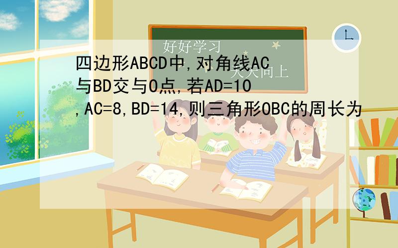 四边形ABCD中,对角线AC与BD交与O点,若AD=10,AC=8,BD=14,则三角形OBC的周长为