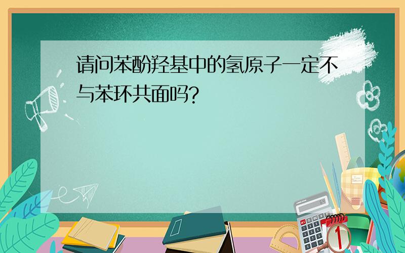 请问苯酚羟基中的氢原子一定不与苯环共面吗?