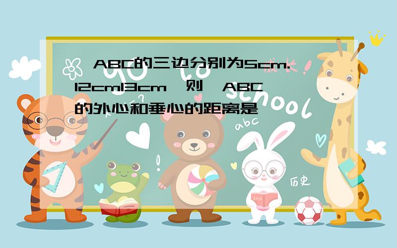 △ABC的三边分别为5cm.12cm13cm,则△ABC的外心和垂心的距离是