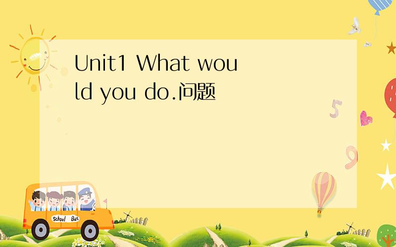 Unit1 What would you do.问题