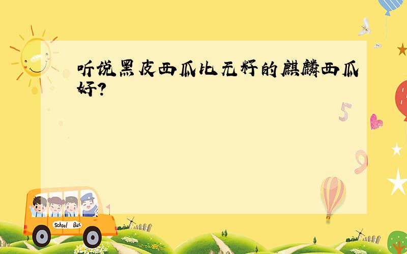 听说黑皮西瓜比无籽的麒麟西瓜好?