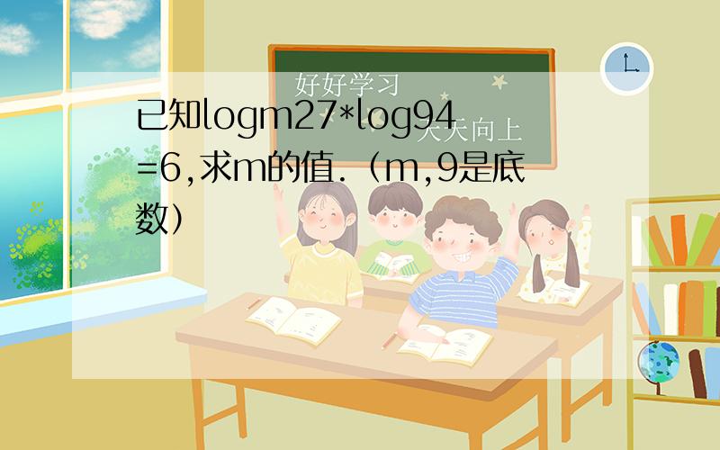 已知logm27*log94=6,求m的值.（m,9是底数）