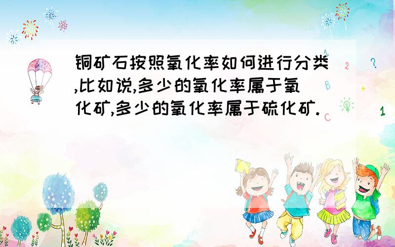 铜矿石按照氧化率如何进行分类,比如说,多少的氧化率属于氧化矿,多少的氧化率属于硫化矿.