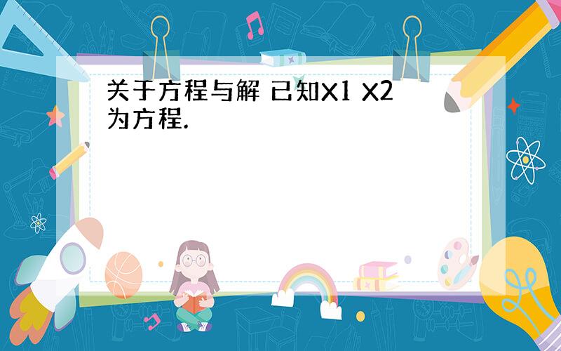 关于方程与解 已知X1 X2为方程.