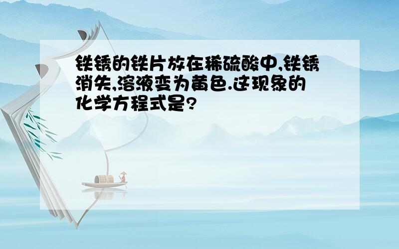 铁锈的铁片放在稀硫酸中,铁锈消失,溶液变为黄色.这现象的化学方程式是?