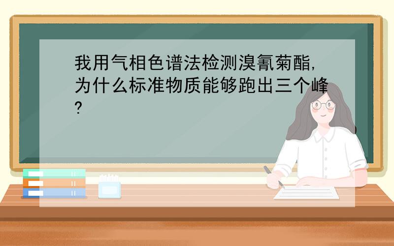 我用气相色谱法检测溴氰菊酯,为什么标准物质能够跑出三个峰?