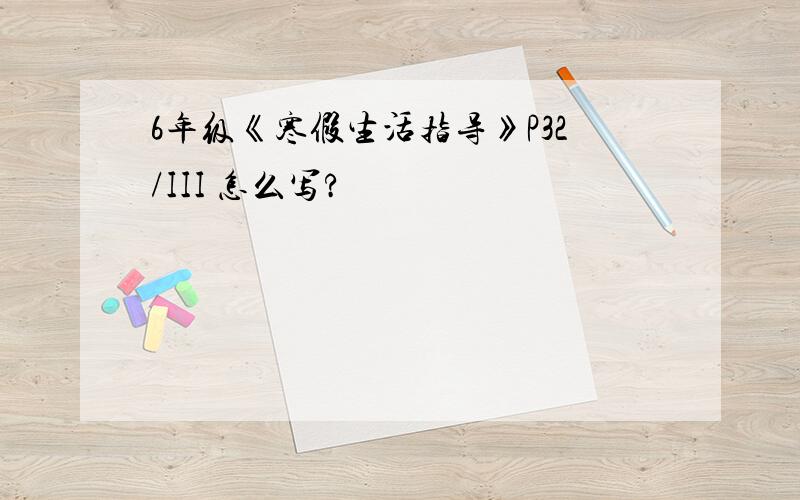 6年级《寒假生活指导》P32/III 怎么写?