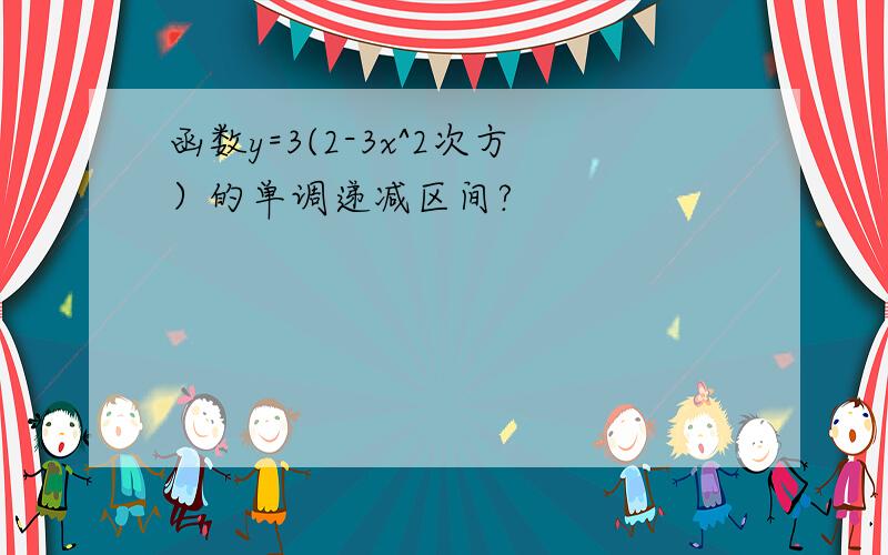 函数y=3(2-3x^2次方）的单调递减区间?