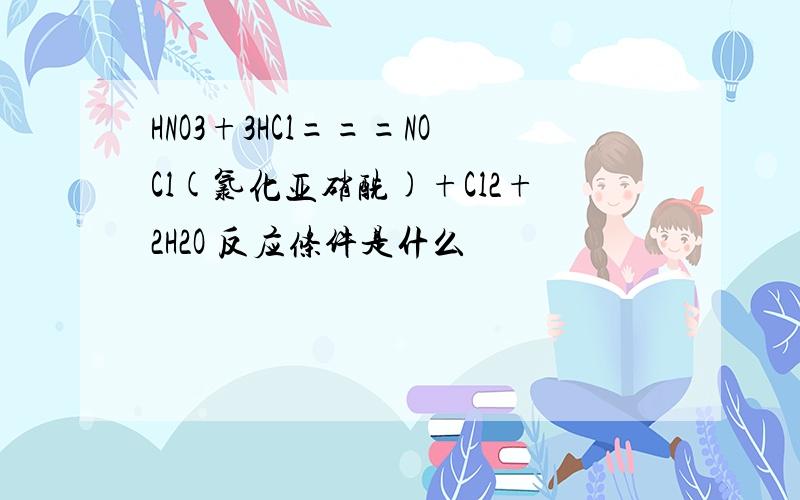 HNO3+3HCl===NOCl(氯化亚硝酰)+Cl2+2H2O 反应条件是什么