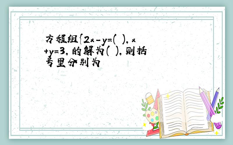 方程组{2x-y=( ),x+y=3,的解为( ),则括号里分别为