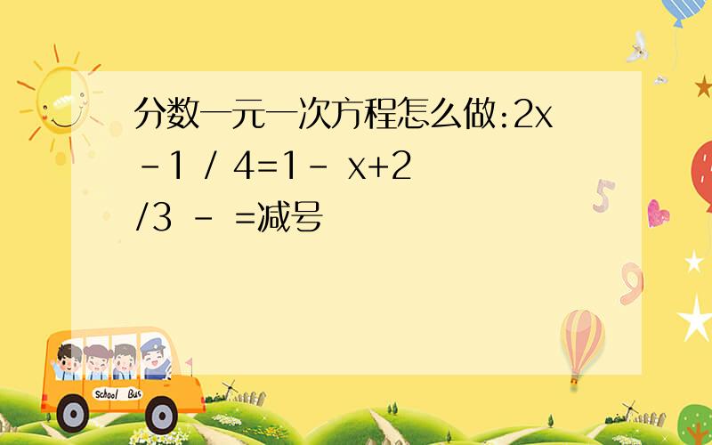 分数一元一次方程怎么做:2x-1 / 4=1- x+2 /3 - =减号