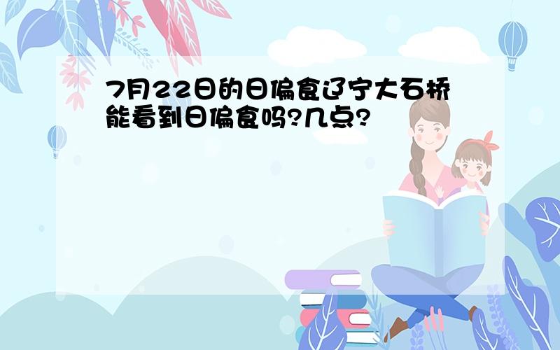 7月22日的日偏食辽宁大石桥能看到日偏食吗?几点?