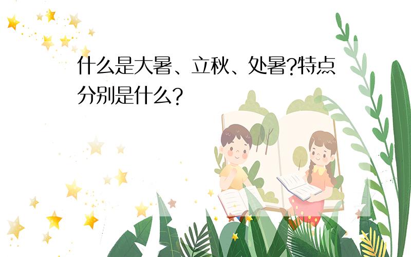 什么是大暑、立秋、处暑?特点分别是什么?