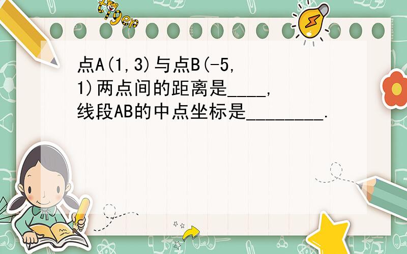 点A(1,3)与点B(-5,1)两点间的距离是____,线段AB的中点坐标是________.