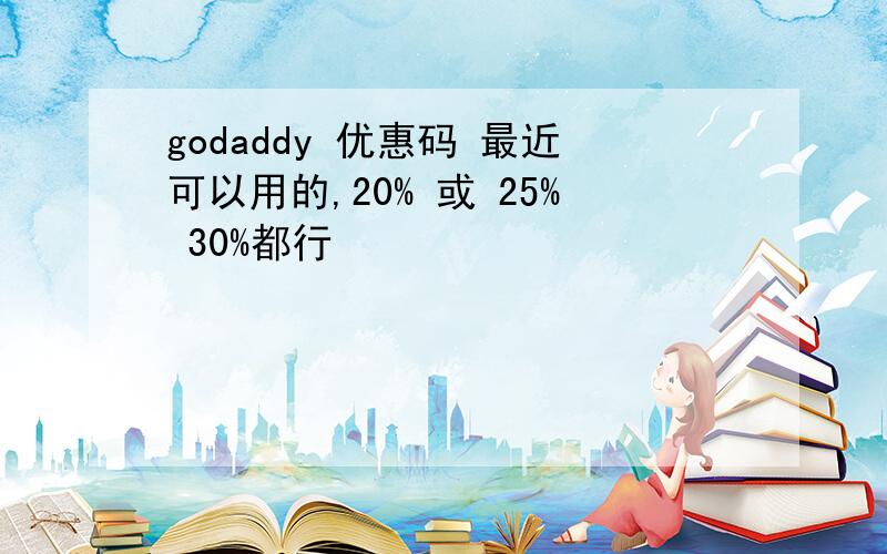 godaddy 优惠码 最近可以用的,20% 或 25% 30%都行