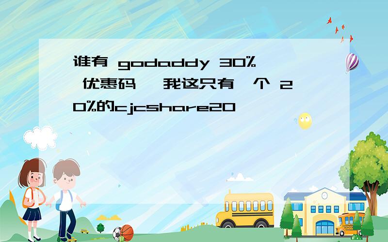 谁有 godaddy 30% 优惠码 ,我这只有一个 20%的cjcshare20