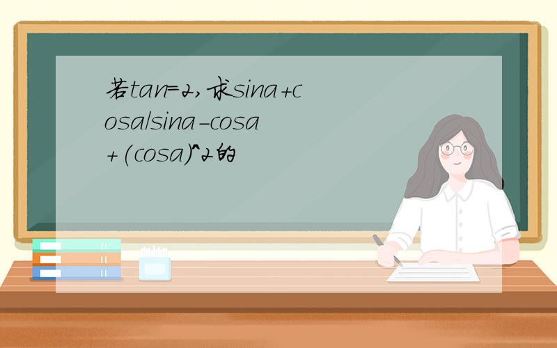 若tan=2,求sina+cosa/sina-cosa +(cosa)^2的