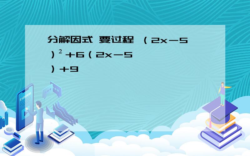 分解因式 要过程 （2x－5）²＋6（2x－5）＋9