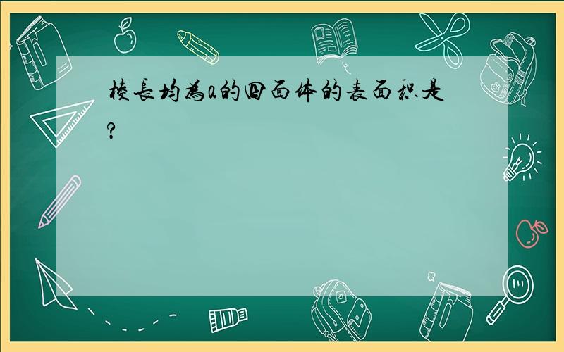 棱长均为a的四面体的表面积是?