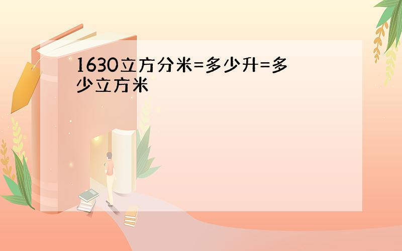 1630立方分米=多少升=多少立方米