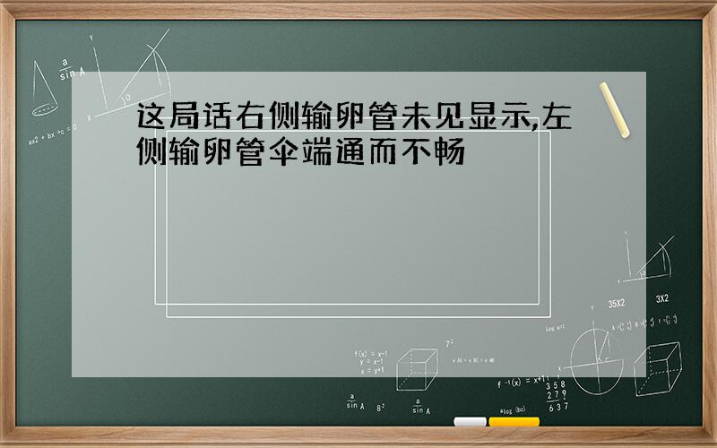 这局话右侧输卵管未见显示,左侧输卵管伞端通而不畅