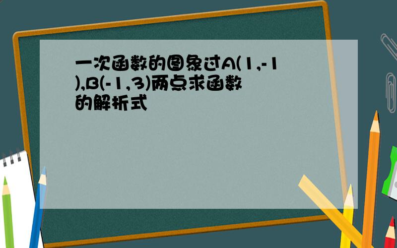 一次函数的图象过A(1,-1),B(-1,3)两点求函数的解析式