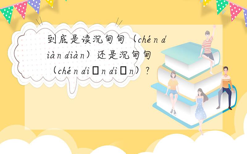 到底是读沉甸甸（chén diàn diàn）还是沉甸甸（chén diān diān）?