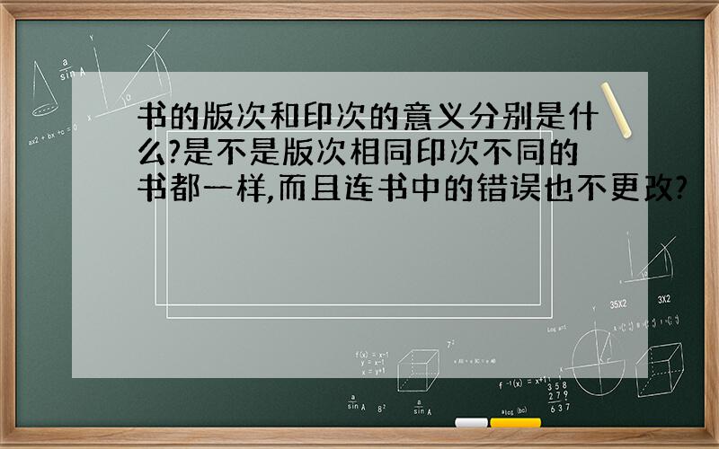 书的版次和印次的意义分别是什么?是不是版次相同印次不同的书都一样,而且连书中的错误也不更改?