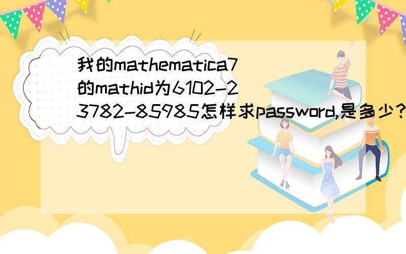 我的mathematica7的mathid为6102-23782-85985怎样求password,是多少?