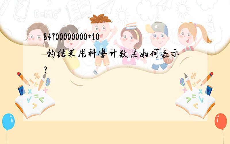 84700000000*10 的结果用科学计数法如何表示?