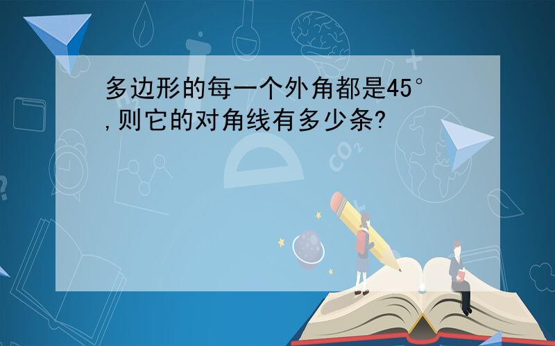 多边形的每一个外角都是45°,则它的对角线有多少条?