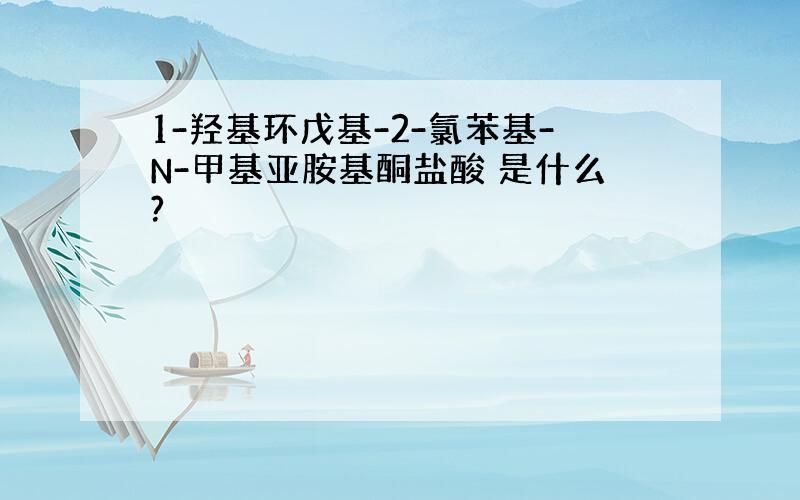 1-羟基环戊基-2-氯苯基-N-甲基亚胺基酮盐酸 是什么?