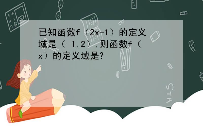 已知函数f（2x-1）的定义域是（-1,2）,则函数f（x）的定义域是?