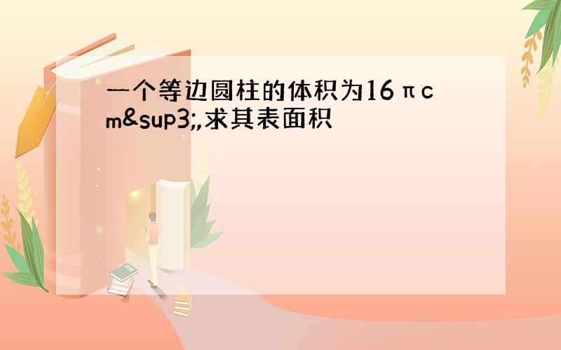 一个等边圆柱的体积为16πcm³,求其表面积