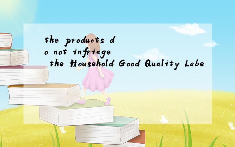 the products do not infringe the Household Good Quality Labe