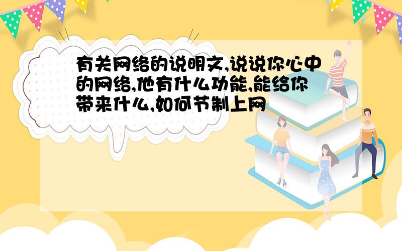 有关网络的说明文,说说你心中的网络,他有什么功能,能给你带来什么,如何节制上网