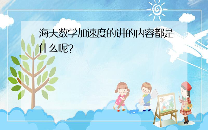 海天数学加速度的讲的内容都是什么呢?